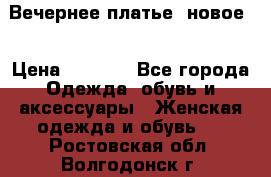 Вечернее платье, новое  › Цена ­ 8 000 - Все города Одежда, обувь и аксессуары » Женская одежда и обувь   . Ростовская обл.,Волгодонск г.